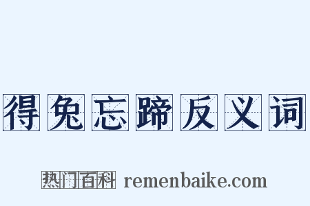 得兔忘蹄反义词是什么意思的图片